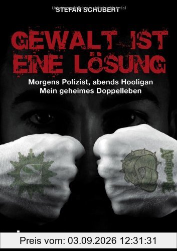 Gewalt ist eine Lösung: Morgens Polizist, abends Hooligan - mein geheimes Doppelleben