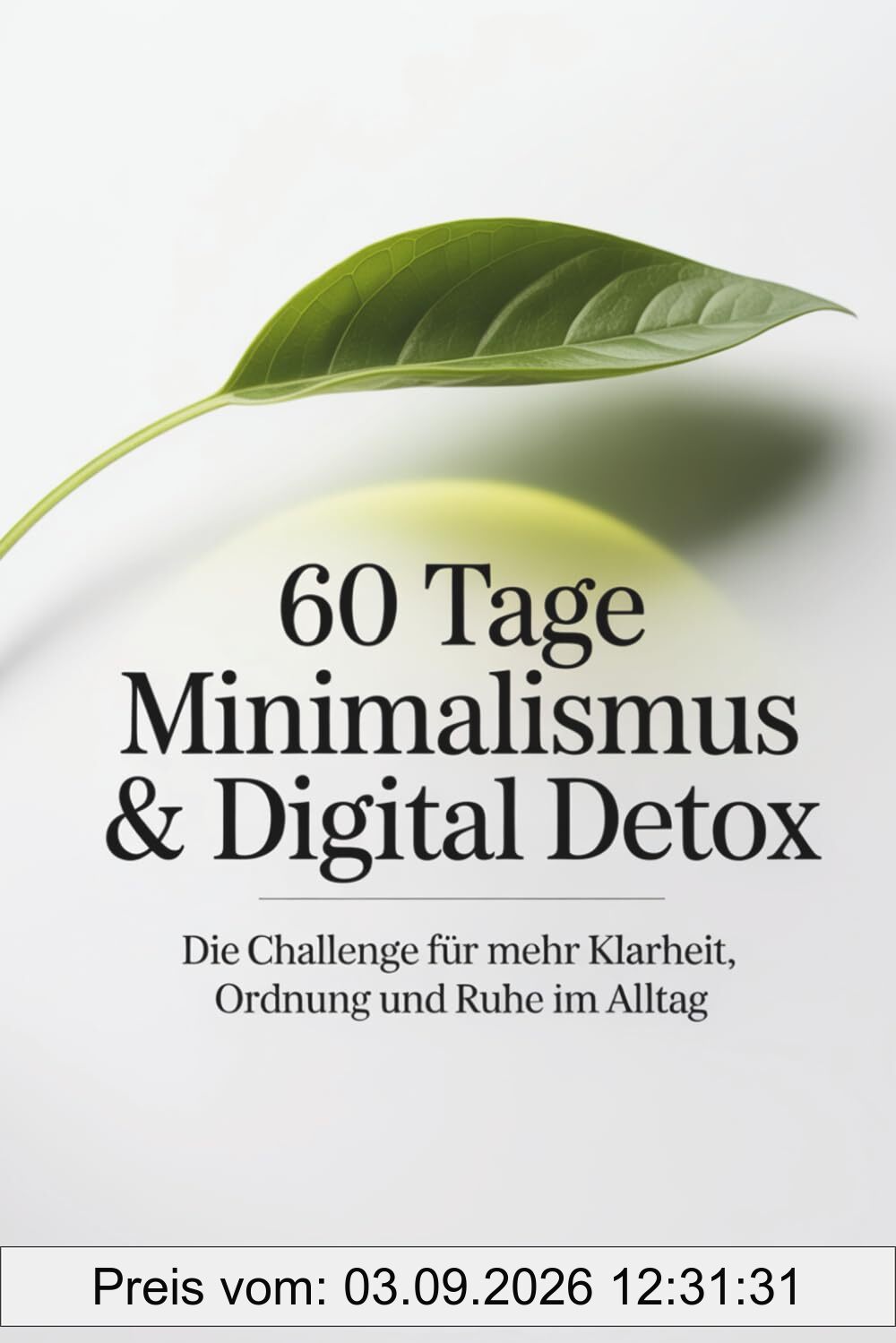 60 Tage Minimalismus & Digital Detox - Die Challenge für mehr Klarheit, Ordnung und Ruhe im Alltag: Workbook mit täglichen Aufgaben und Reflexionsseiten für ein leichteres Leben
