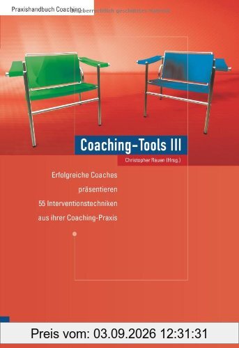 Coaching-Tools III: Erfolgreiche Coaches präsentieren Interventionstechniken aus ihrer Coaching-Praxis: Erfolgreiche Coaches präsentieren 55 Interventionstechniken aus ihrer Coaching-Praxis