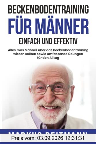 Beckenbodentraining für Männer einfach und effektiv: Alles, was Männer über das Beckenbodentraining wissen sollten sowie umfassende Übungen für den Alltag