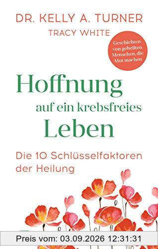 Hoffnung auf ein krebsfreies Leben: Die 10 Schlüsselfaktoren der Heilung - Geschichten von geheilten Menschen, die Mut machen