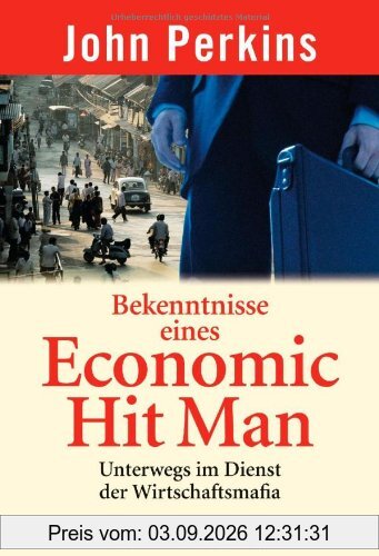 Bekenntnisse eines Economic Hit Man: Unterwegs im Dienst der Wirtschaftsmafia