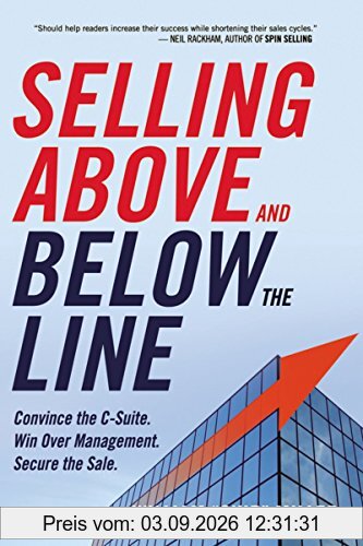 Selling Above and Below the Line: Convince the C-Suite. Win Over Management. Secure the Sale.