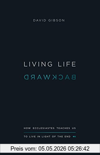 David Gibson Living Life Backward, How Ecclesiastes Teaches Us To Live In Light Of The End
