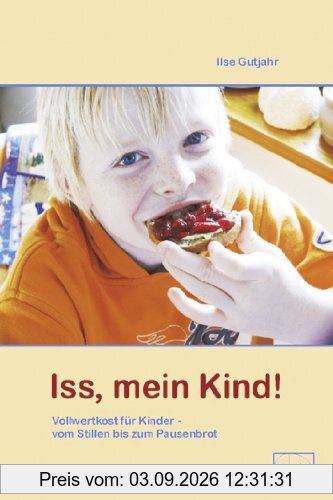 Iss, mein Kind! - Vollwertkost vom Stillen bis zum Pausenbrot