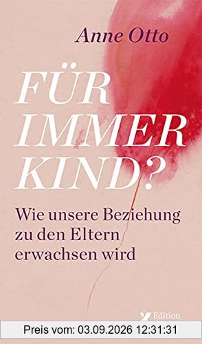 Für immer Kind?: Wie unsere Beziehung zu den Eltern erwachsen wird