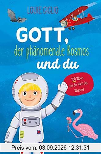 Gott, der phänomenale Kosmos und du: 100 Wows aus der Welt des Wissens