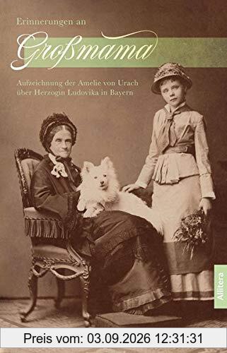Erinnerungen an Großmama: Aufzeichnungen der Amelie von Urach über Herzogin Ludovika in Bayern. Eine kritische Quellenedition