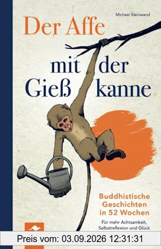 Der Affe mit der Gießkanne – Buddhistische Geschichten in 52 Wochen: Für mehr Achtsamkeit, Selbstreflexion und Glück im Alltag