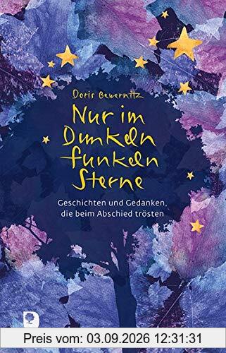 Nur im Dunkeln funkeln Sterne: Geschichten und Gedanken, die beim Abschied trösten (Edition Eschbach)