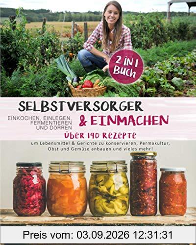 Selbstversorger & Einmachen, einkochen, einlegen, fermentieren und dörren 2 in 1 Buch: Über 190 Rezepte um Lebensmittel & Gerichte zu konservieren, ... Obst und Gemüse anbauen und vieles mehr!