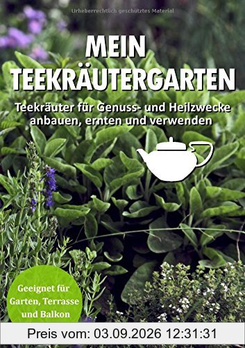 Mein Teekräutergarten: Teekräuter für Genuss- und Heilzwecke anbauen, ernten und verwenden. Geeignet für Garten, Terrasse und Balkon