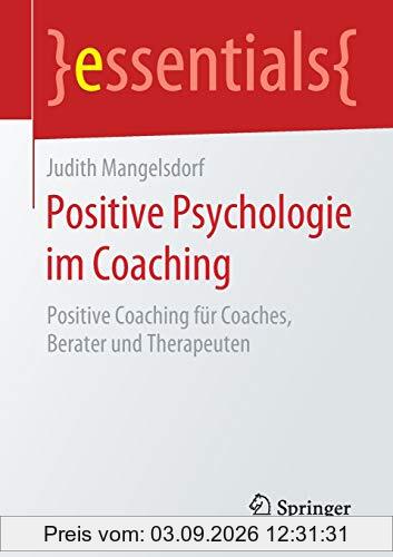 Positive Psychologie im Coaching: Positive Coaching für Coaches, Berater und Therapeuten (essentials)