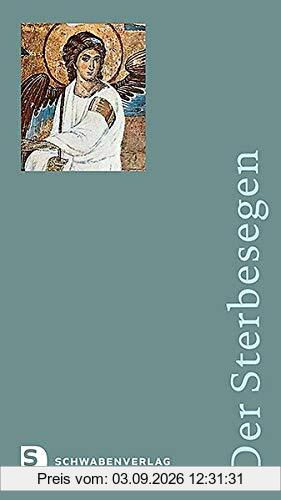 Der Sterbesegen: Liturgische Handreichung für Haupt- und Ehrenamtliche in Krankenhäusern und Hospizen, in Senioren- und Pflegeheimen, in der Notfallseelsorge und in Gemeinden und Pfarreien