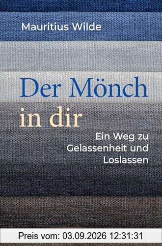 Der Mönch in dir: Ein Weg zu Gelassenheit und Loslassen
