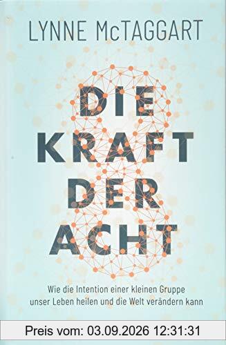 Die Kraft der Acht: Wie die Intention einer kleinen Gruppe unser Leben heilen und die Welt verändern kann