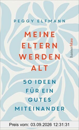 Meine Eltern werden alt: 50 Ideen für ein gutes Miteinander