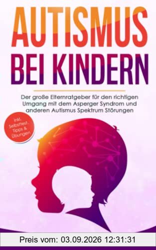 Autismus bei Kindern: Der große Elternratgeber für den richtigen Umgang mit dem Asperger-Syndrom und anderen Autismus-Spektrum-Störungen — inkl. Selbsttest, Tipps & Übungen