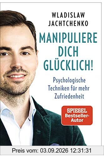 Manipuliere dich glücklich!: Psychologische Techniken für mehr Zufriedenheit
