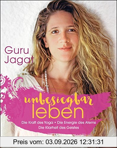 unbesiegbar leben: Die Kraft des Yoga. Die Energie des Atems. Die Klarheit des Geistes.