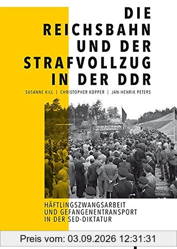 Die Reichsbahn und der Strafvollzug in der DDR: Häftlingszwangsarbeit und Gefangenentransporte in der SED-Diktatur