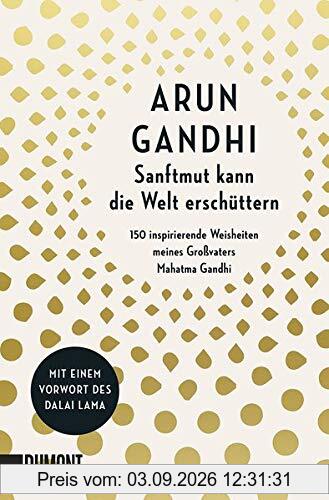 Sanftmut kann die Welt erschüttern: 150 inspirierende Weisheiten meines Großvaters Mahatma Gandhi
