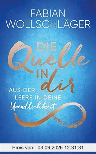 Die Quelle in dir: Aus der Leere in deine Unendlichkeit