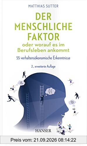 Der menschliche Faktor oder worauf es im Berufsleben ankommt: 55 verhaltensökonomische Erkenntnisse