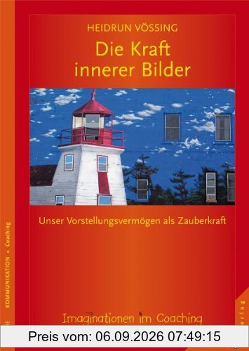 Die Kraft innerer Bilder: Imaginationen im Coaching. Vorstellungsvermögen als Zauberkraft