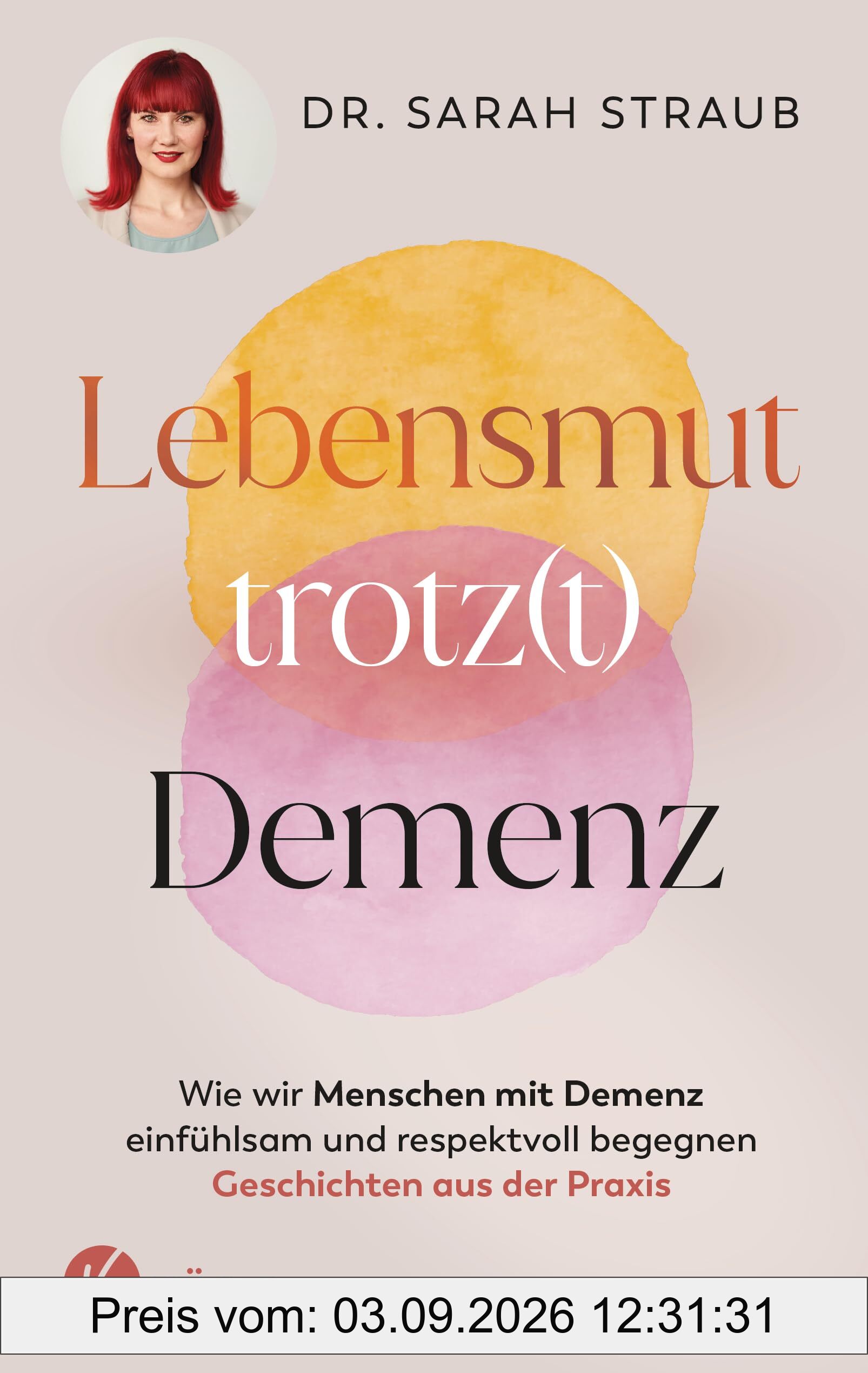 Lebensmut trotz(t) Demenz: Wie wir Menschen mit Demenz einfühlsam und respektvoll begegnen. Geschichten aus der Praxis