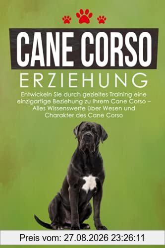 Cane Corso Erziehung: Entwickeln Sie durch gezieltes Training eine einzigartige Beziehung zu Ihrem Cane Corso – Alles Wissenswerte über Wesen und Charakter des Cane Corso