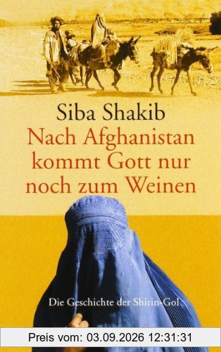 Nach Afghanistan kommt Gott nur noch zum Weinen: Die Geschichte der Shirin-Gol