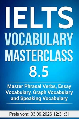 IELTS Vocabulary Masterclass 8.5. Master Phrasal Verbs, Essay Vocabulary, Graph Vocabulary & Speaking Vocabulary