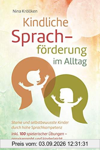 Kindliche Sprachförderung im Alltag: Starke und selbstbewusste Kinder durch hohe Sprachkompetenz, inkl. 100 spielerischer Übungen – praxiserprobt und kinderleicht