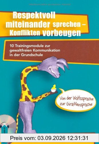 Respektvoll miteinander sprechen - Konflikten vorbeugen: 10 Trainingsmodule zur gewaltfreien Kommunikation in der Grundschule - von der Wolfssprache zur Giraffensprache