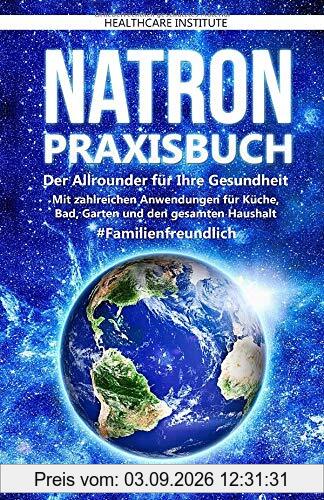 Natron: Praxisbuch - Der Allrounder für Ihre Gesundheit! Mit zahlreichen Anwendungen für Küche, Bad, Garten und den gesamten Haushalt. #Familienfreundlich
