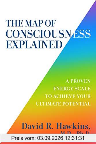 The Map of Consciousness Explained: A Proven Energy Scale to Actualize Your Ultimate Potential