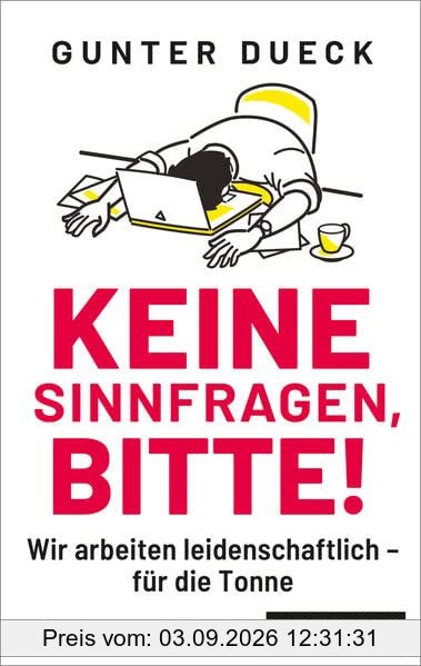 Keine Sinnfragen, bitte!: Wir arbeiten leidenschaftlich - für die Tonne