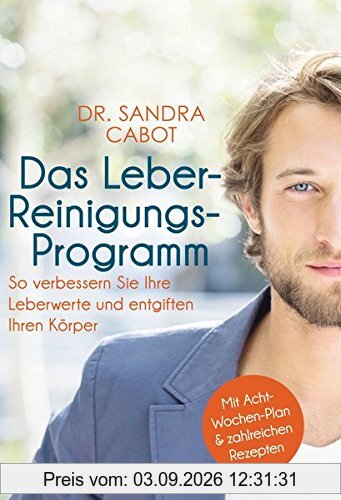 Das Leber-Reinigungs-Programm: So verbessern Sie Ihre Leberwerte und entgiften Ihren Körper - Mit Acht-Wochen-Plan und zahlreichen Rezepten