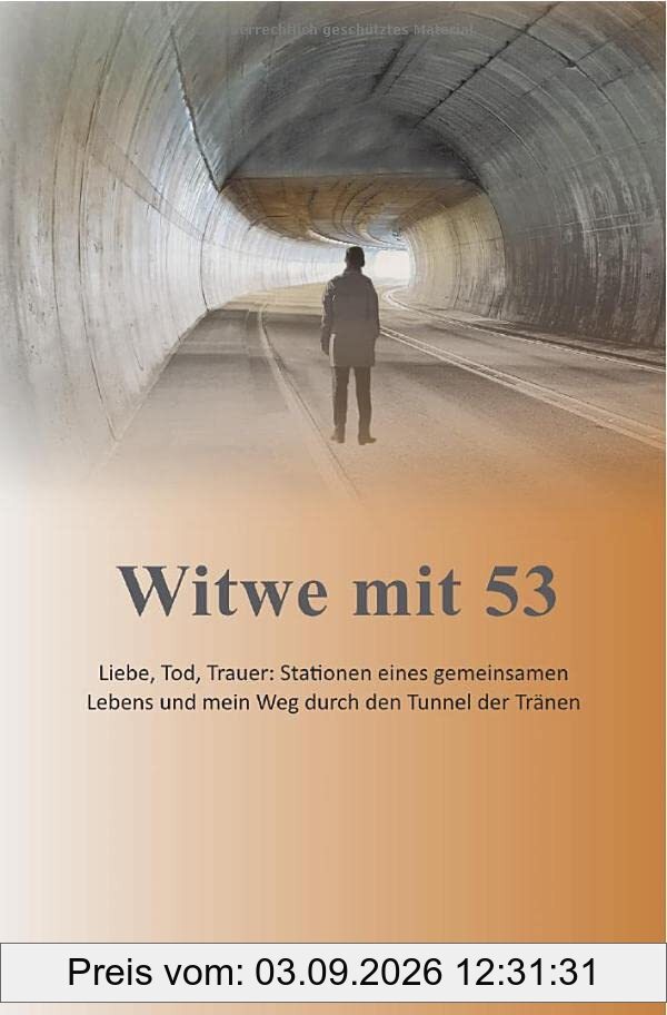 Witwe mit 53: Liebe, Tod, Trauer: Stationen eines gemeinsamen Lebens und mein Weg durch den Tunnel der Tränen