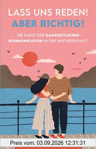 Lass uns reden! Aber richtig!: Die Kunst der ganzheitlichen Kommunikation in der Partnerschaft