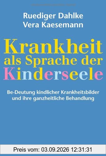 Krankheit als Sprache der Kinderseele: Be-Deutung kindlicher Krankheitsbilder und ihre ganzheitliche Behandlung