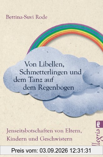 Von Libellen, Schmetterlingen und dem Tanz auf dem Regenbogen: Jenseitsbotschaften von Kindern, Eltern und Geschwistern