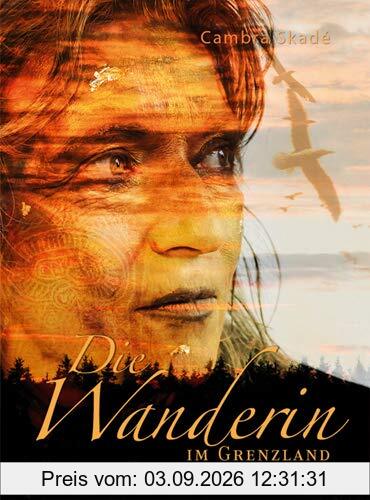 Die Wanderin im Grenzland: Von den Feuern und den Blumen, den Wegen und der Heimat.