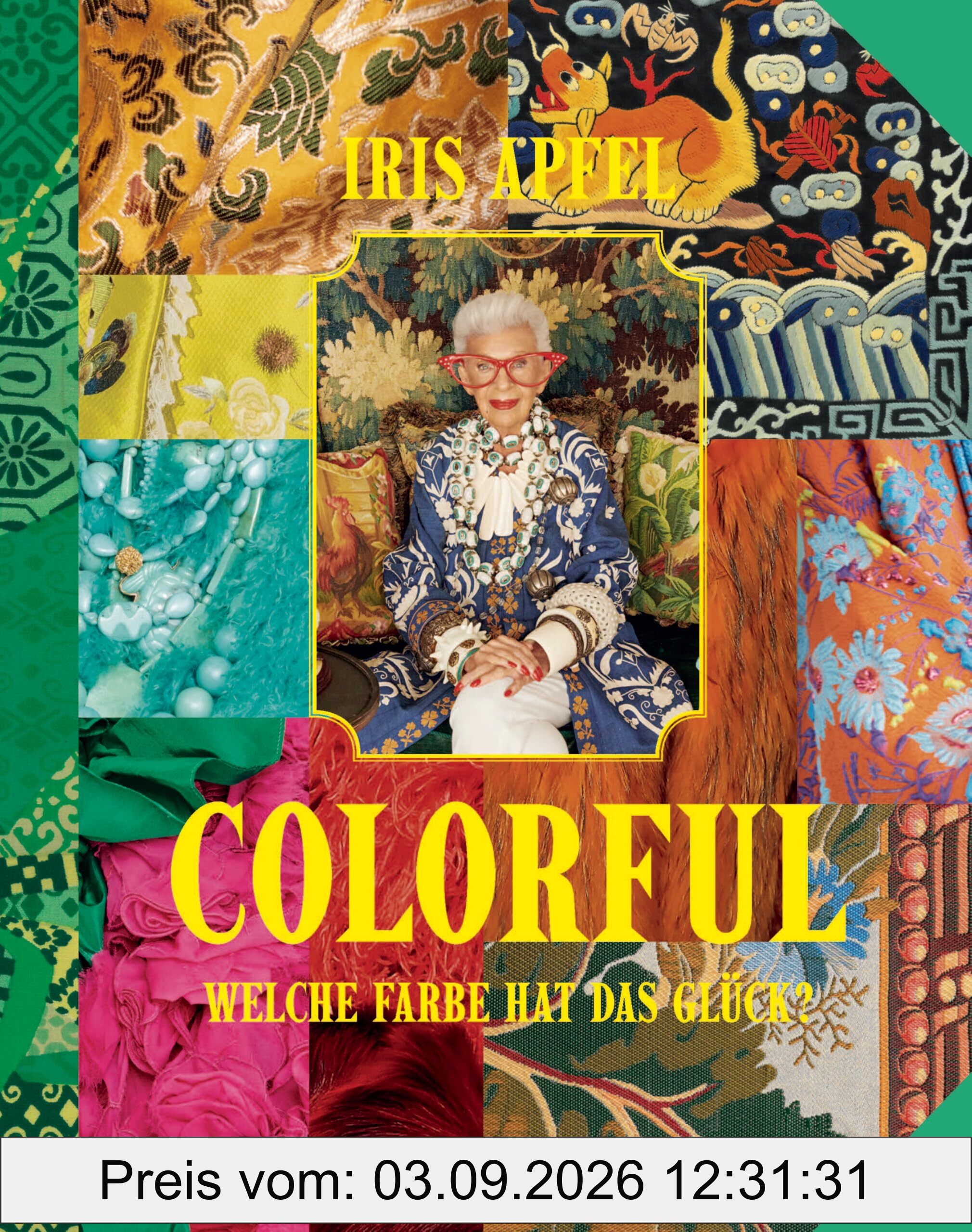 Colorful - Iris Apfel: Welche Farbe hat das Glück? - Ihr persönliches Vermächtnis: Alles über das einzigartige Leben der Stilikone, von ihr selbst zusammengestellt