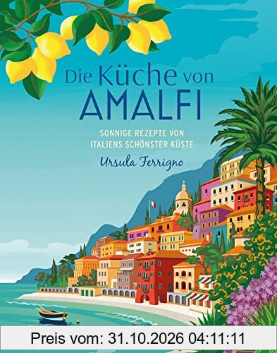 Die Küche von Amalfi: Sonnige Rezepte von Italiens schönster Küste 75 Rezepte
