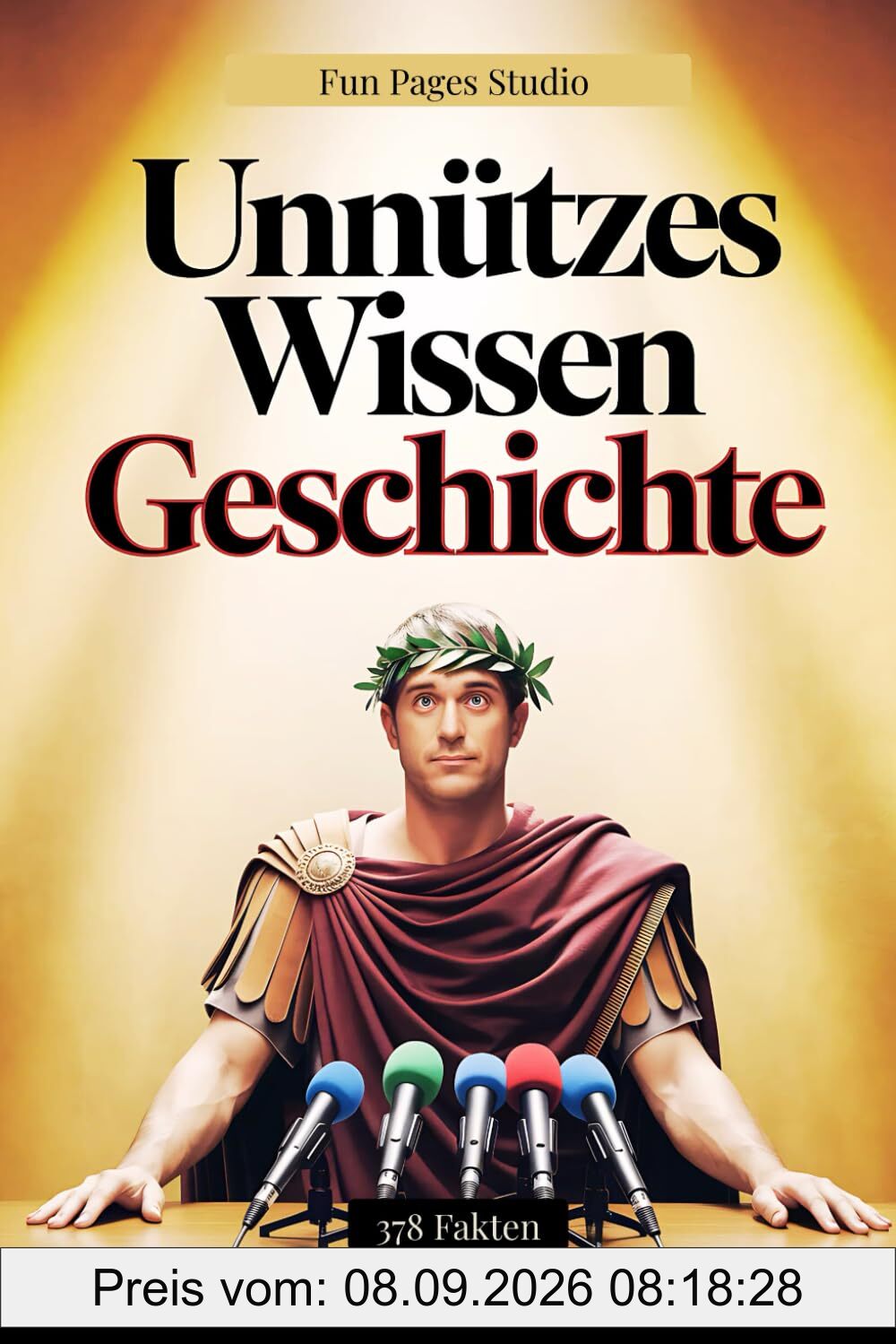 Unnützes Wissen Geschichte: 378 Fakten, Anekdoten und kuriose Entdeckungen für Klugscheißer und echte Geschichts-Fans