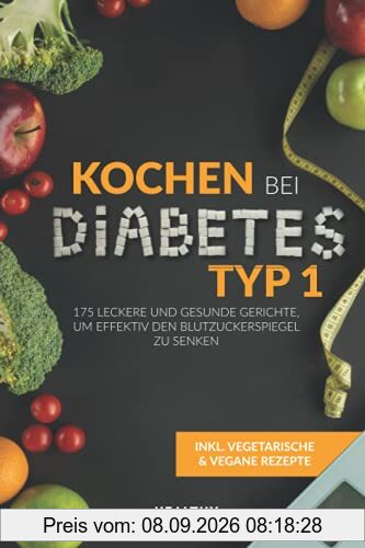 Kochen bei Diabetes Typ 1: 175 leckere und gesunde Gerichte, um effektiv den Blutzuckerspiegel zu senken (inkl. vegetarische und vegane Rezepte)