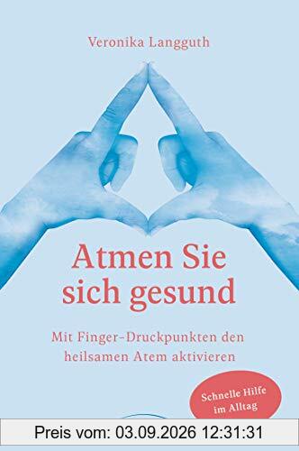 Atmen Sie sich gesund: Mit Fingerdruckpunkten den heilsamen Atem aktivieren - Schnelle Hilfe im Alltag - Entspannung durch den Erfahrbaren Atem nach Ilse Middendorf