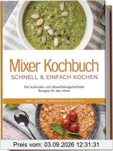 Mixer Kochbuch - schnell & einfach kochen: Die leckersten und abwechslungsreichsten Rezepte für den Mixer - inkl. Suppen, Dressings & Desserts